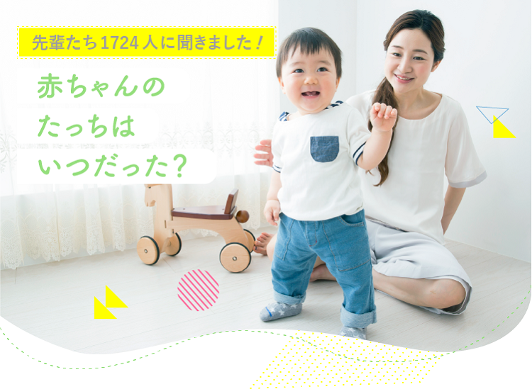 アカチャンホンポが赤ちゃんのたっちはいつだったかについて1,724人のリアルな声をお届け!たっちした月齢やたっちする前のハイハイや寝返りなどしたかなど気になる内容が盛りだくさん!